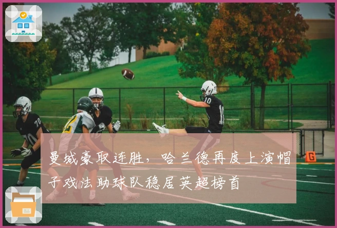 曼城豪取连胜，哈兰德再度上演帽子戏法助球队稳居英超榜首