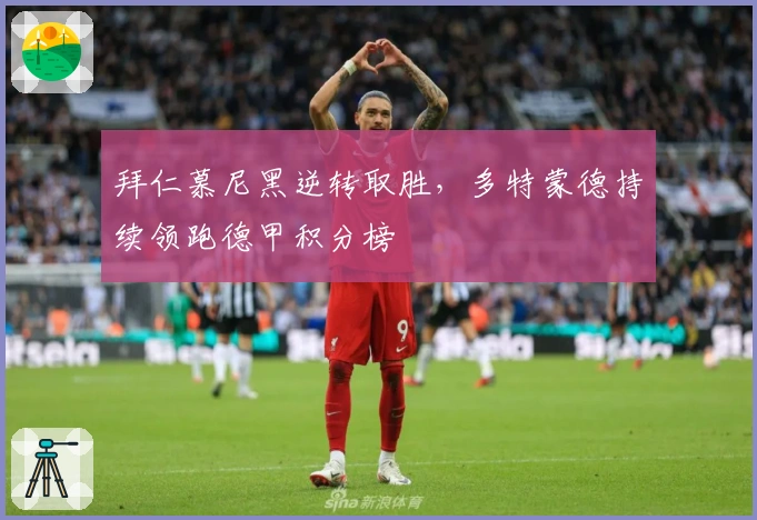 拜仁慕尼黑逆转取胜，多特蒙德持续领跑德甲积分榜