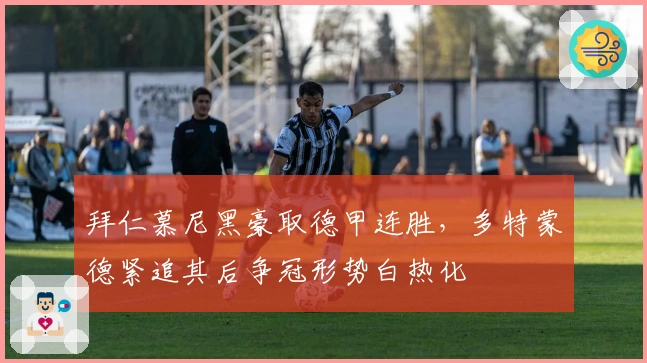 拜仁慕尼黑豪取德甲连胜，多特蒙德紧追其后争冠形势白热化