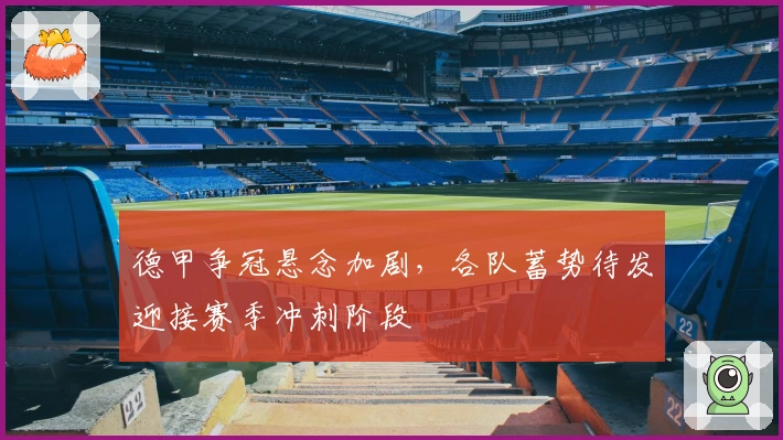 德甲争冠悬念加剧，各队蓄势待发迎接赛季冲刺阶段