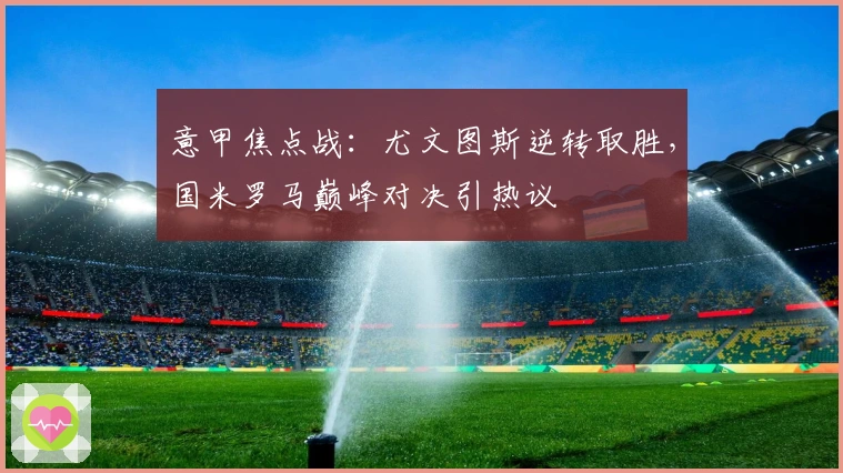 意甲焦点战：尤文图斯逆转取胜，国米罗马巅峰对决引热议