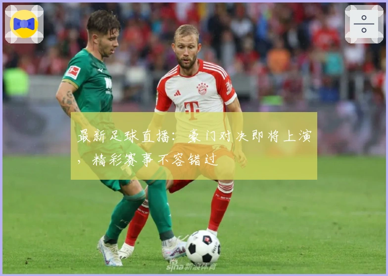 最新足球直播：豪门对决即将上演，精彩赛事不容错过