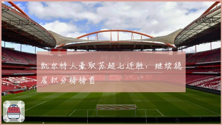 凯尔特人豪取苏超七连胜，继续稳居积分榜榜首