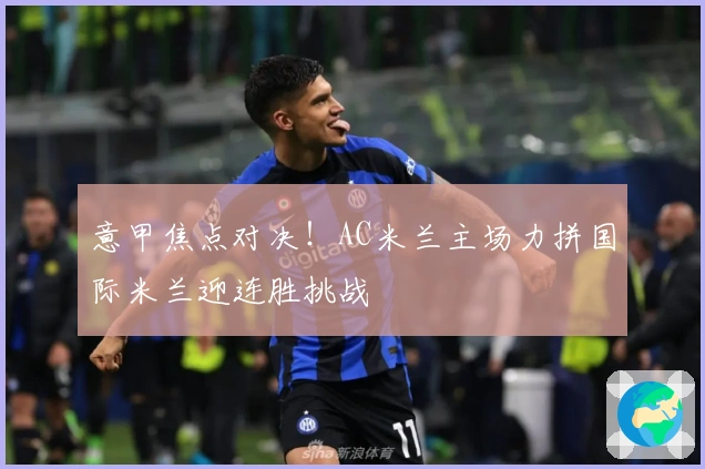 意甲焦点对决！AC米兰主场力拼国际米兰迎连胜挑战