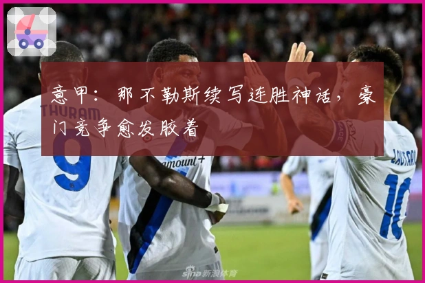 意甲：那不勒斯续写连胜神话，豪门竞争愈发胶着