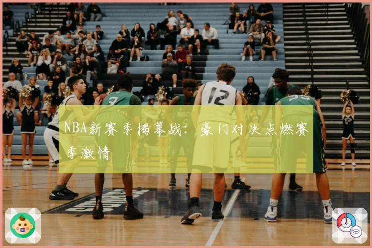 NBA新赛季揭幕战：豪门对决点燃赛季激情