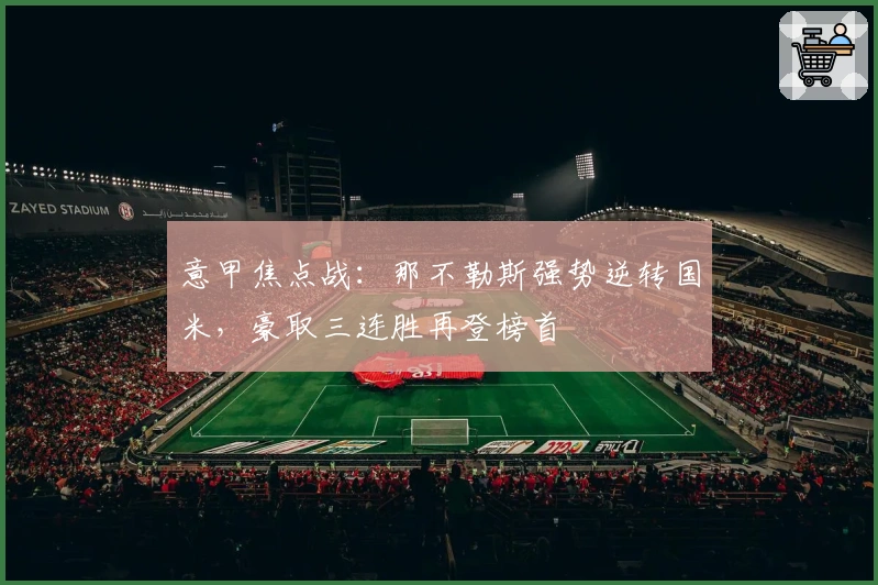 意甲焦点战：那不勒斯强势逆转国米，豪取三连胜再登榜首