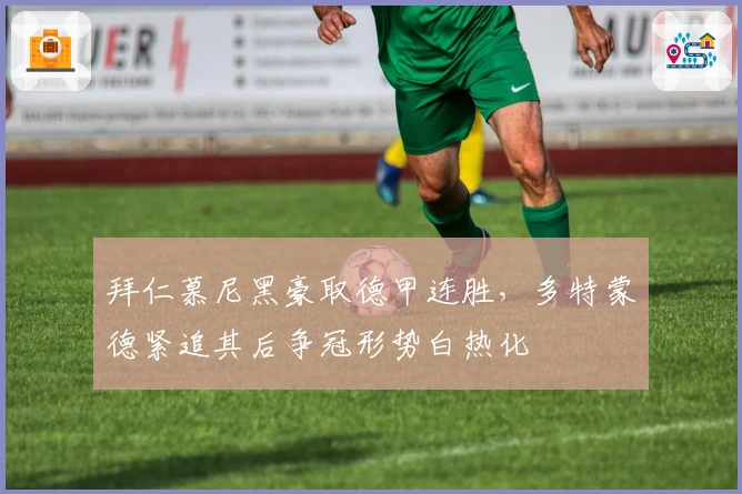 拜仁慕尼黑豪取德甲连胜，多特蒙德紧追其后争冠形势白热化